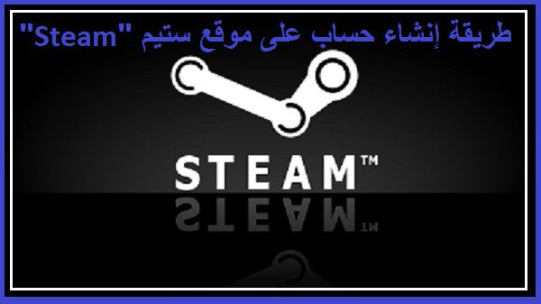 طريقة إنشاء حساب على موقع ستيم “Steam”